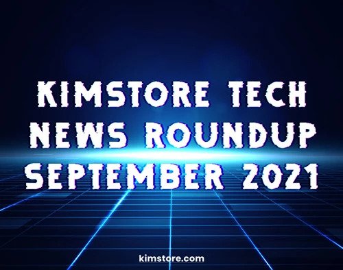 Kimstore Tech News Roundup Sep 2021